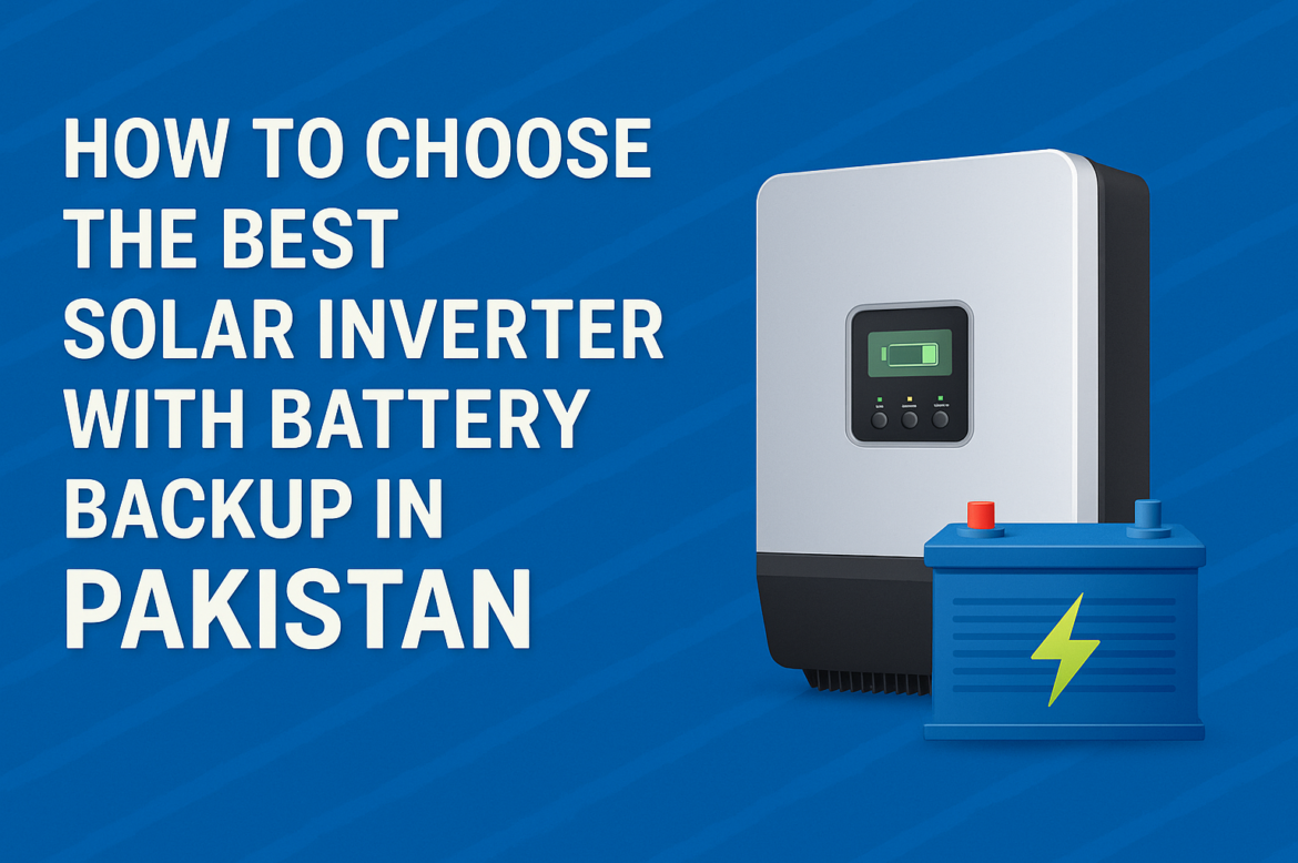 How to Choose the Best Solar Inverter with Battery Backup in Pakistan